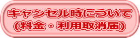 キャンセル時について (料金・利用取消届) 